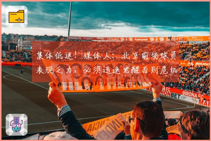集体低迷！媒体人：北京前场球员表现乏力，必须迅速觉醒否则危机四伏